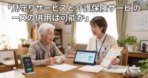 見守りサービスと介護保険サービスの併用は可能か