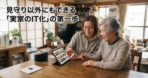 見守り以外にもできる実家のIT化の第一歩