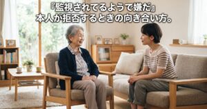 高齢の本人が「監視されているようで嫌だ」と見守りサービスを拒否するとき、どう向き合うか